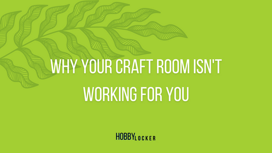 Why Your Craft Room Isn't Working For You